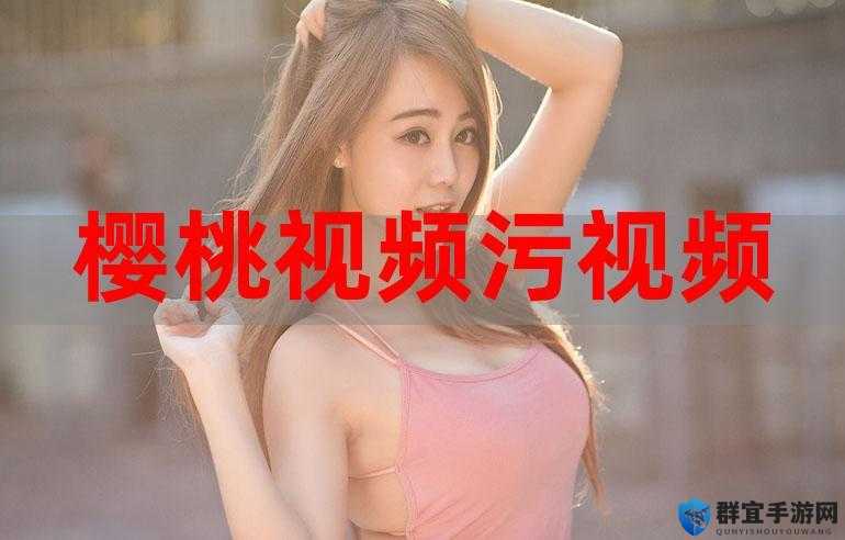 樱桃视频大全免费高清版观看：畅享无广告的精彩视频世界