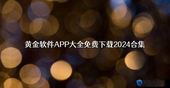 黄金免费网站 app 软件下载：探索无限可能