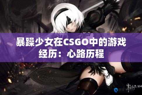 暴躁少女零九 csgo：在游戏世界中绽放独特魅力的热血少女
