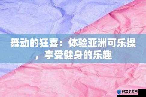 激情可乐操：一场充满活力与欢乐的独特健身运动