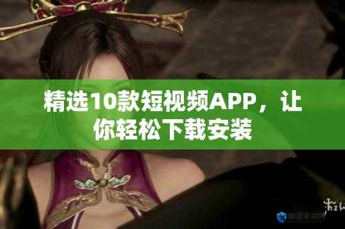 成品短视频软件下载大全：汇聚各类热门短视频应用