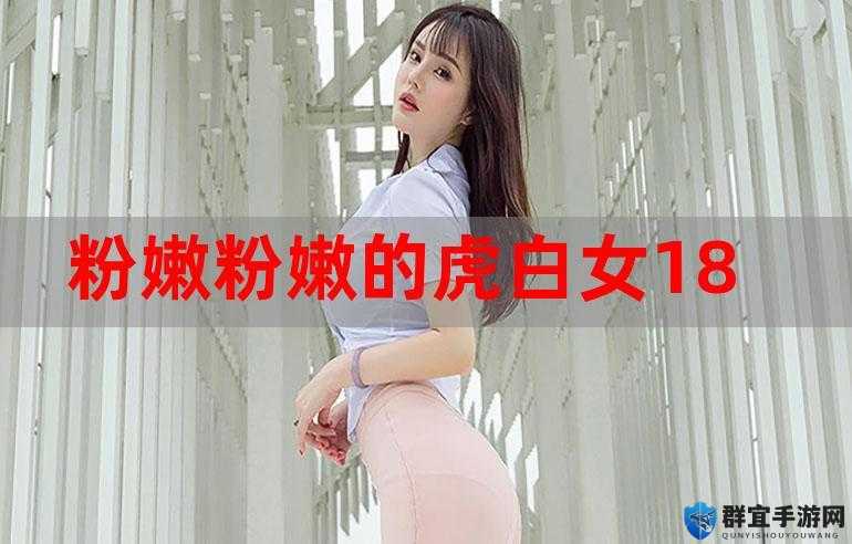 可爱迷人的粉嫩粉嫩的虎白女：探索她的魅力与风情