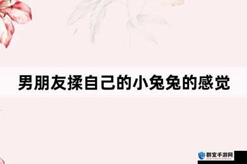 我的小兔兔被男生咬着时那种奇妙又独特的感觉