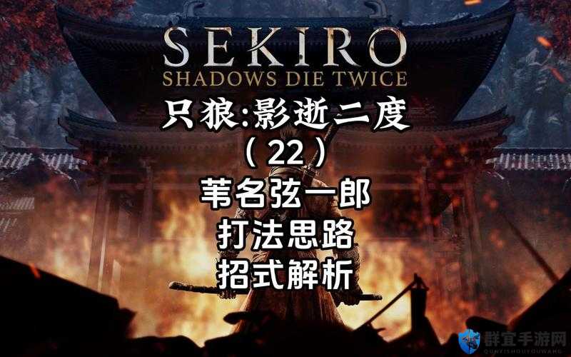 只狼苇名弦一郎打法全揭秘，各阶段心得大放送