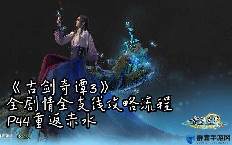 古剑奇谭3再临赤水任务怎么做，再临赤水主线攻略