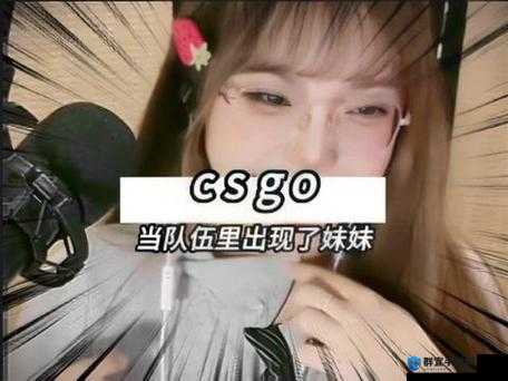 暴躁妹妹csgo精彩操作集锦：看她如何用暴躁脾气征服游戏战场
