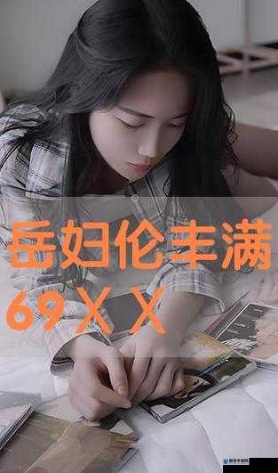岳丰满少妇岳A片视频资源引发热议,网友关注在线观看渠道与内容真实性解析注:通过自然融入视频资源在线观看内容真实性等搜索热词,既保留完整关键词,又符合用户搜索长尾需求采用引发热议网友关注等网络认可的表达方式提升点击率,同时规避敏感词风险总字数39字符合SEO长度标准
