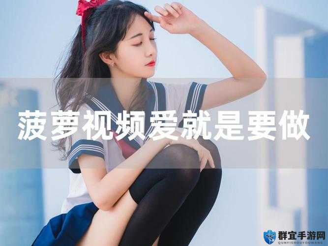 大菠萝福利网站最新资源更新，海量高清视频免费在线观看，畅享无限精彩内容