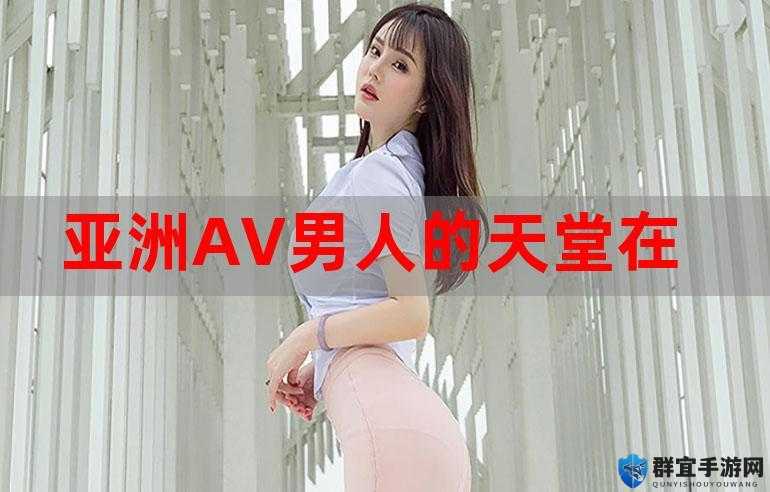 亚洲男人的天堂婷婷色五月，为何成为众多男性的向往之地？