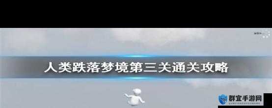 人类跌落梦境第三关搬运卡绝了！90%玩家卡死的难关终极破解攻略