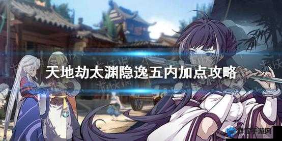 太渊隐逸五内加点攻略！最强技能搭配让队伍战力翻倍！